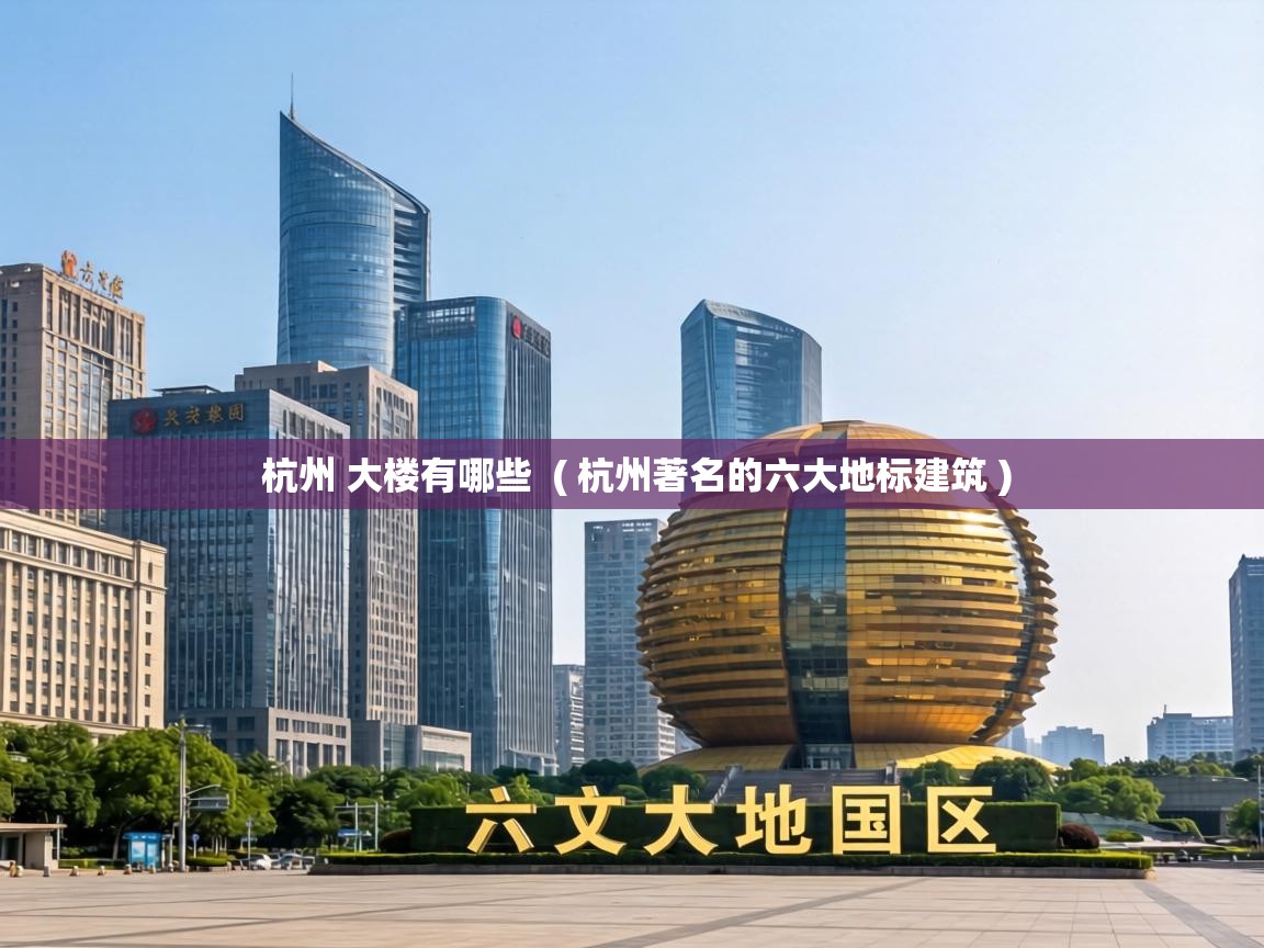 杭州 大楼有哪些 ( 杭州著名的六大地标建筑 ) 杭州 大楼有哪些 ( 杭州著名的六大地标建筑 )