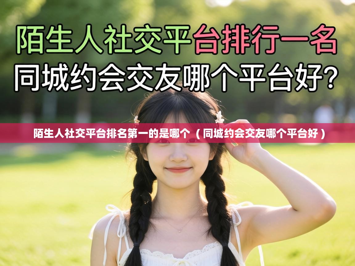 陌生人社交平台排名第一的是哪个 ( 同城约会交友哪个平台好 ) 陌生人社交平台排名第一的是哪个 ( 同城约会交友哪个平台好 )