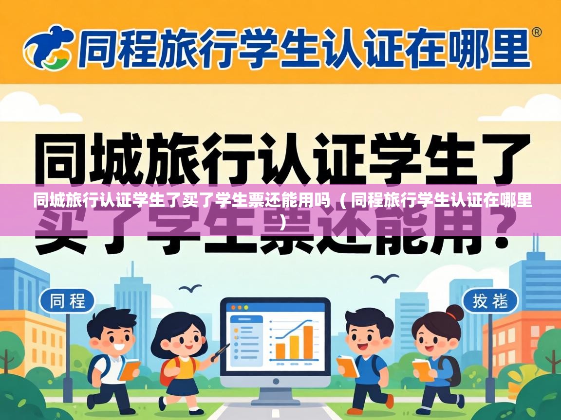 同城旅行认证学生了买了学生票还能用吗 ( 同程旅行学生认证在哪里 ) 同城旅行认证学生了买了学生票还能用吗 ( 同程旅行学生认证在哪里 )