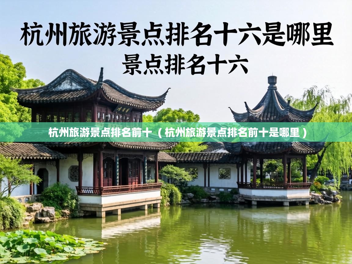  杭州旅游景点排名前十  ( 杭州旅游景点排名前十是哪里 )