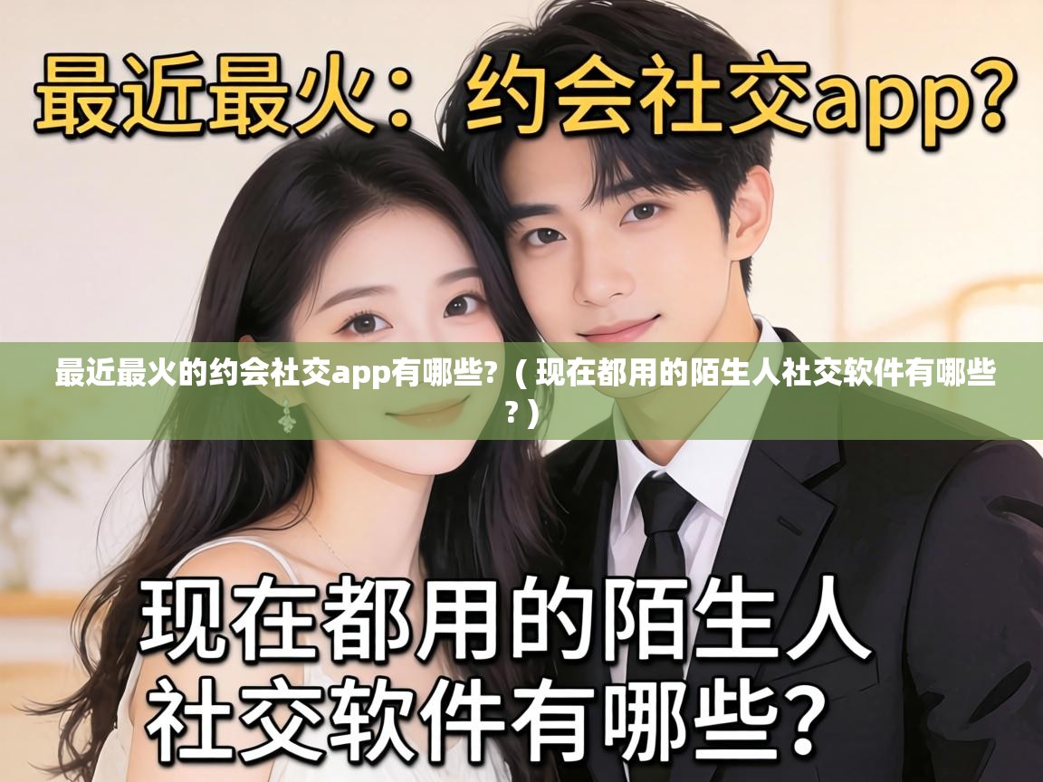 最近最火的约会社交app有哪些? ( 现在都用的陌生人社交软件有哪些? ) 最近最火的约会社交app有哪些? ( 现在都用的陌生人社交软件有哪些? )