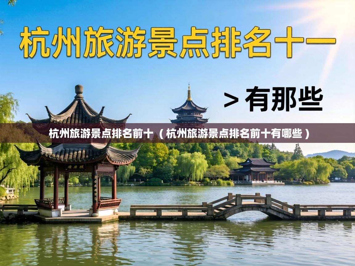 杭州旅游景点排名前十 ( 杭州旅游景点排名前十有哪些 ) 杭州旅游景点排名前十 ( 杭州旅游景点排名前十有哪些 )