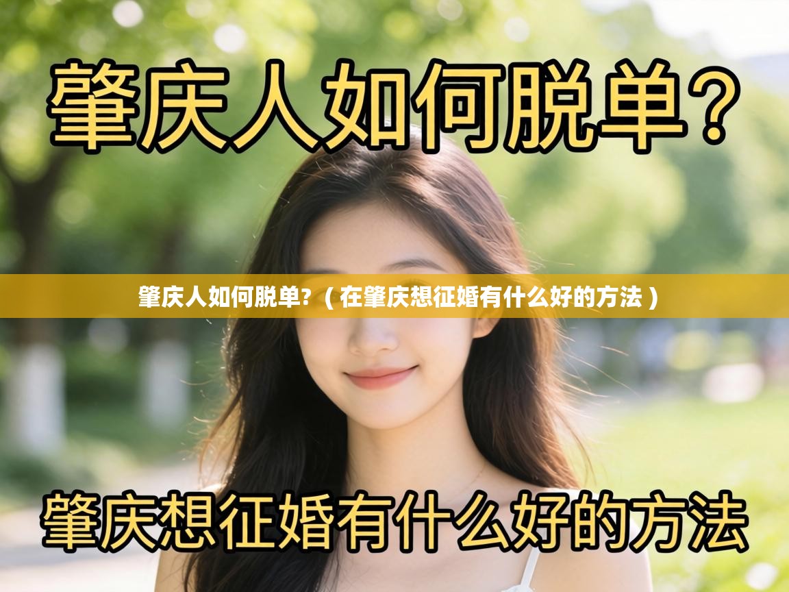肇庆人如何脱单? ( 在肇庆想征婚有什么好的方法 ) 肇庆人如何脱单? ( 在肇庆想征婚有什么好的方法 )
