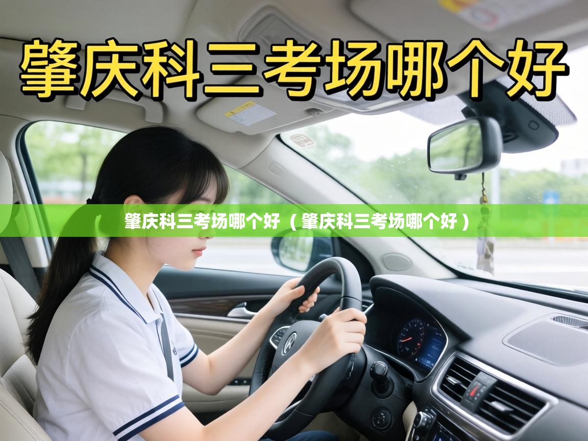 肇庆科三考场哪个好 ( 肇庆科三考场哪个好 ) 肇庆科三考场哪个好 ( 肇庆科三考场哪个好 )