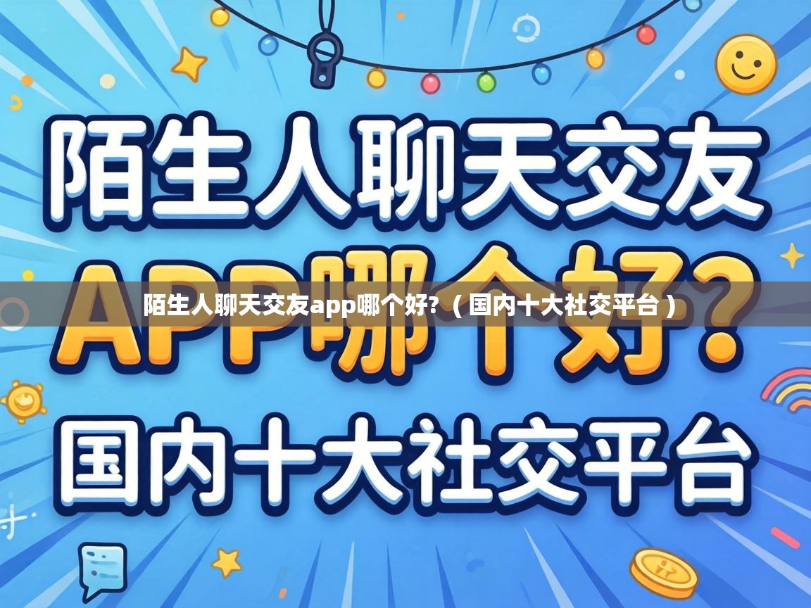 陌生人聊天交友app哪个好? ( 国内十大社交平台 ) 陌生人聊天交友app哪个好? ( 国内十大社交平台 )