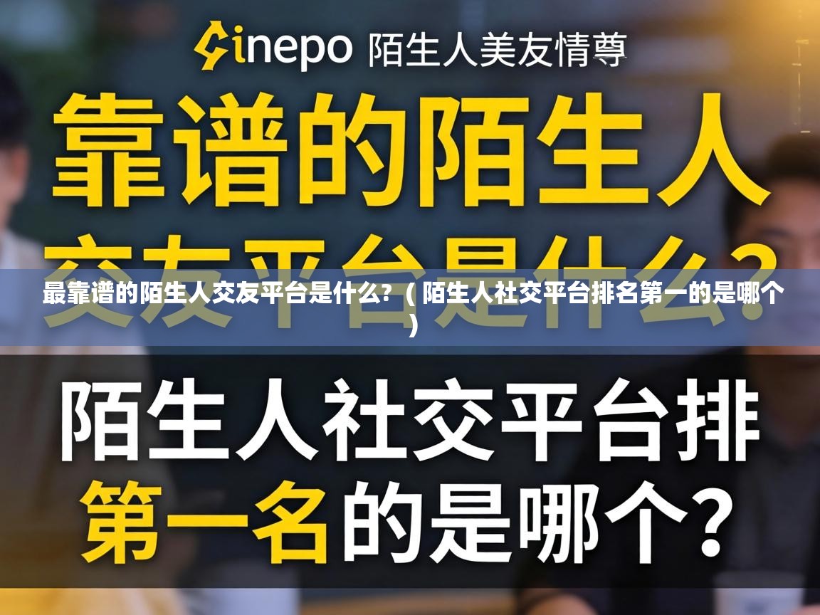 最靠谱的陌生人交友平台是什么? ( 陌生人社交平台排名第一的是哪个 ) 最靠谱的陌生人交友平台是什么? ( 陌生人社交平台排名第一的是哪个 )