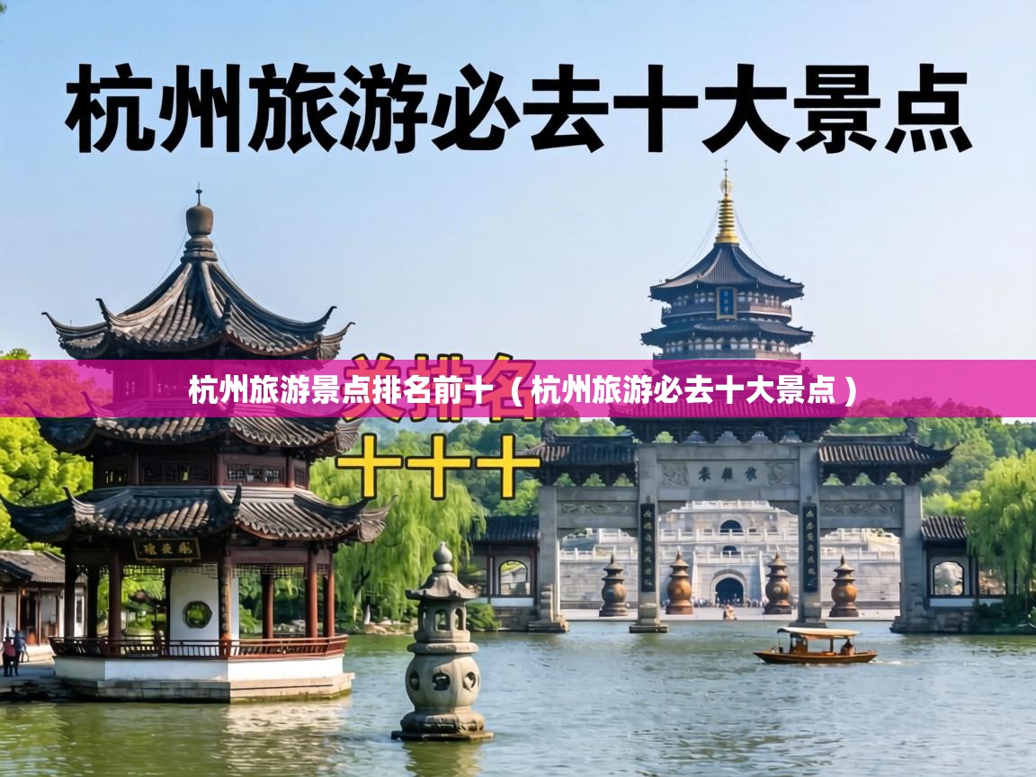 杭州旅游景点排名前十 ( 杭州旅游必去十大景点 ) 杭州旅游景点排名前十 ( 杭州旅游必去十大景点 )