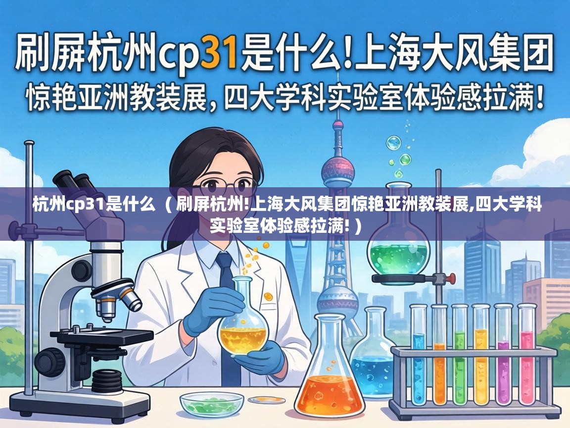  杭州cp31是什么  ( 刷屏杭州!上海大风集团惊艳亚洲教装展,四大学科实验室体验感拉满! )
