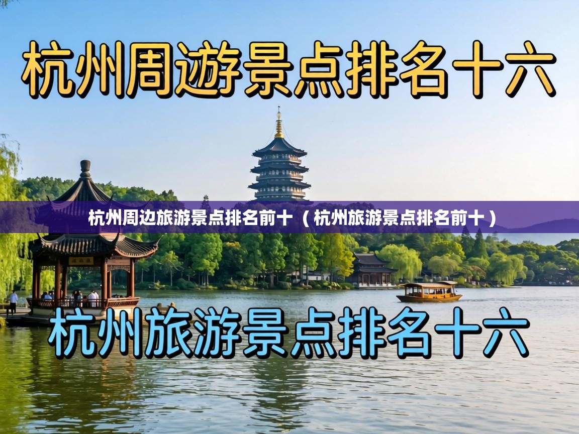  杭州周边旅游景点排名前十  ( 杭州旅游景点排名前十 )