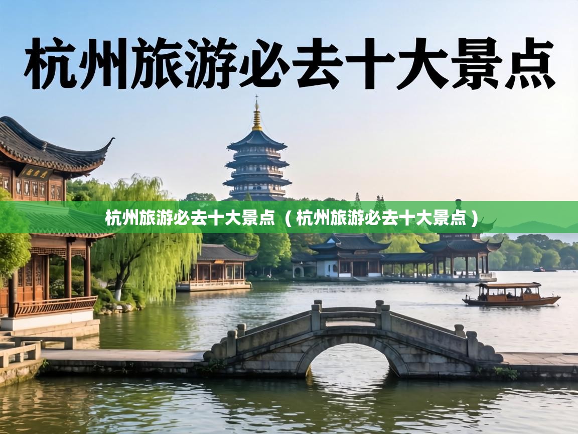  杭州旅游必去十大景点  ( 杭州旅游必去十大景点 )