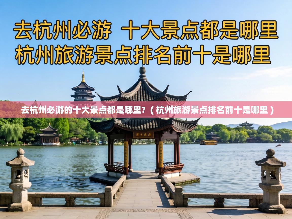 去杭州必游的十大景点都是哪里? ( 杭州旅游景点排名前十是哪里 ) 去杭州必游的十大景点都是哪里? ( 杭州旅游景点排名前十是哪里 )