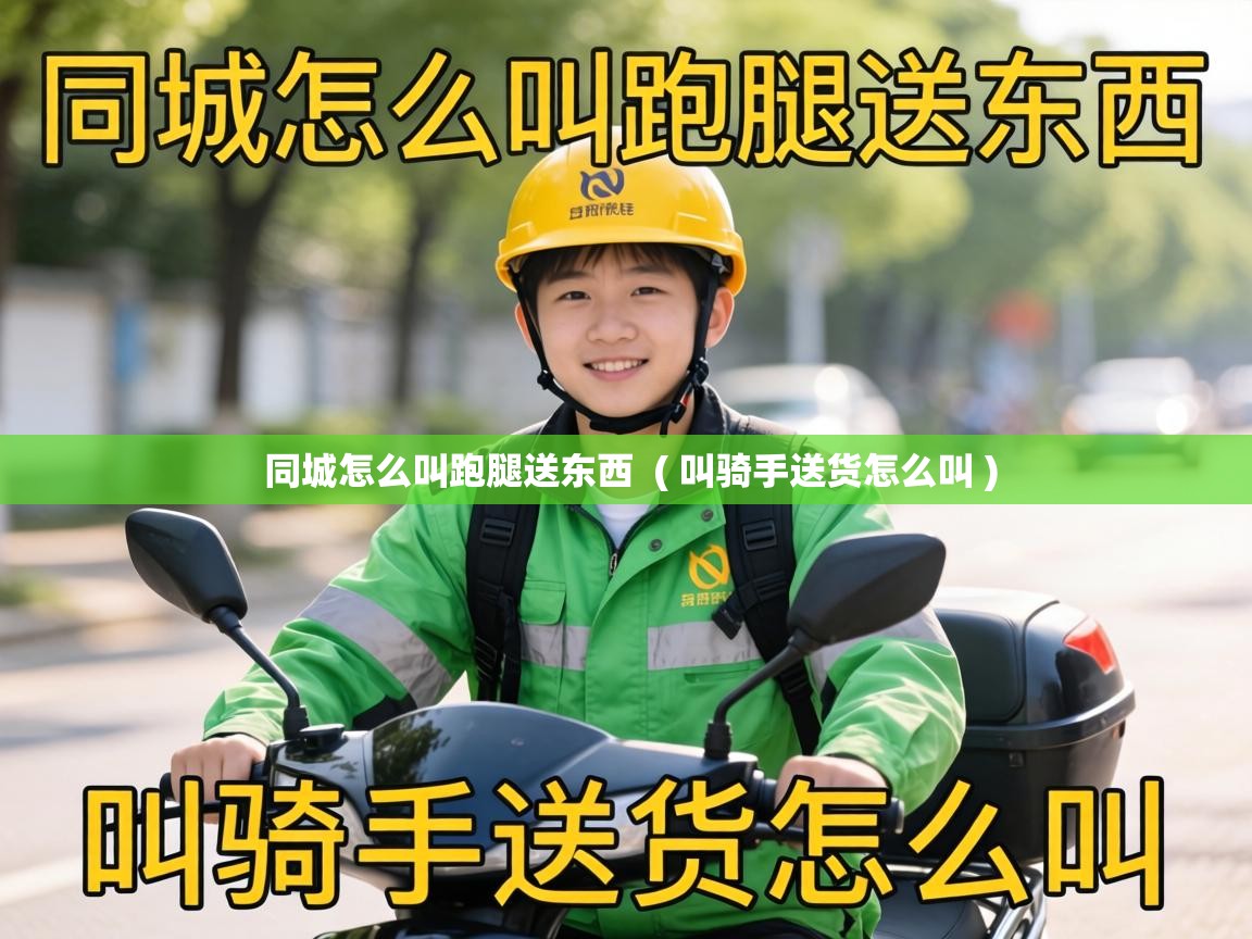  同城怎么叫跑腿送东西  ( 叫骑手送货怎么叫 )