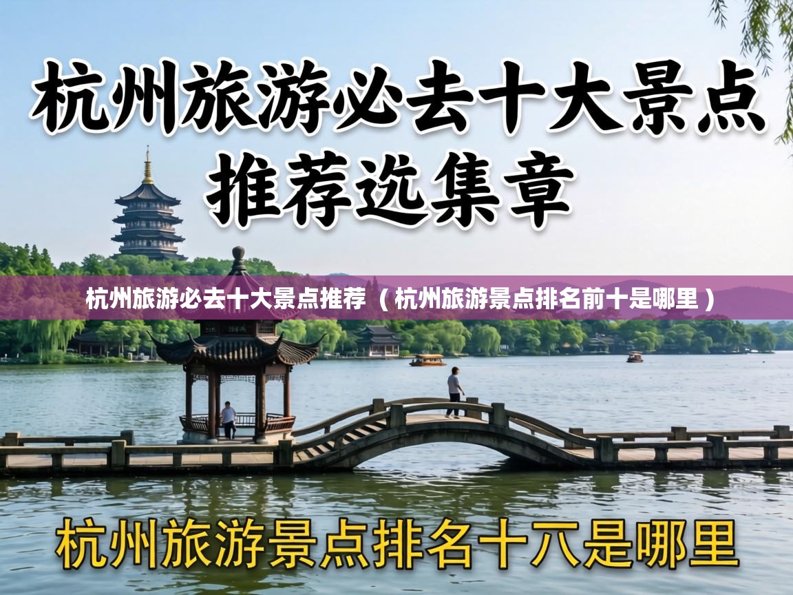  杭州旅游必去十大景点推荐  ( 杭州旅游景点排名前十是哪里 )