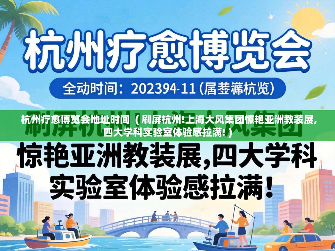  杭州疗愈博览会地址时间  ( 刷屏杭州!上海大风集团惊艳亚洲教装展,四大学科实验室体验感拉满! )