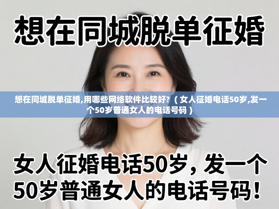  想在同城脱单征婚,用哪些网络软件比较好?  ( 女人征婚电话50岁,发一个50岁普通女人的电话号码 )