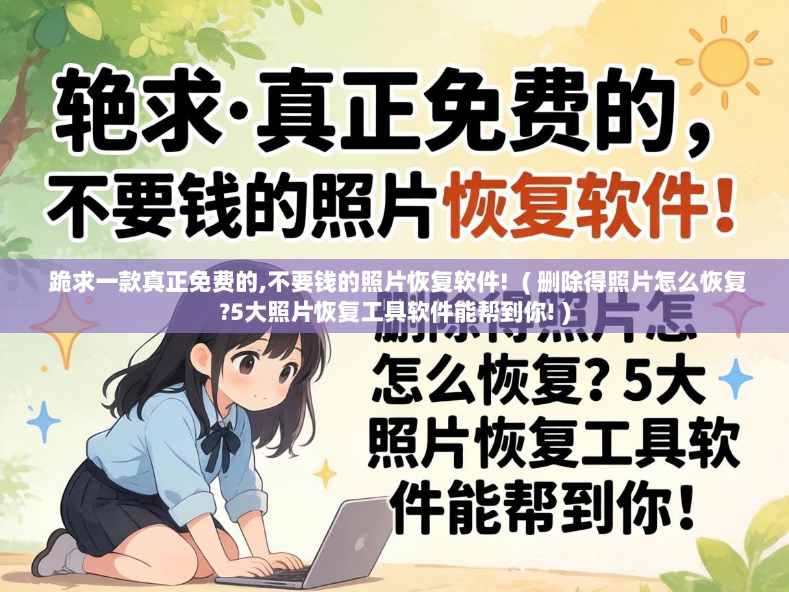  跪求一款真正免费的,不要钱的照片恢复软件!  ( 删除得照片怎么恢复?5大照片恢复工具软件能帮到你! )