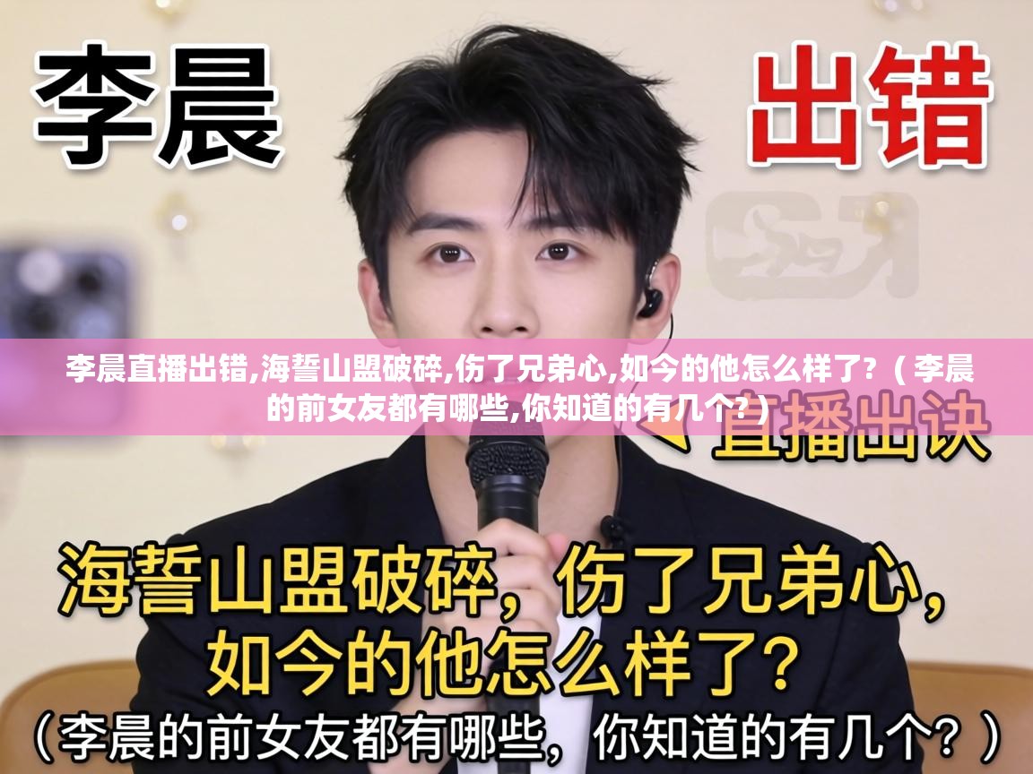  李晨直播出错,海誓山盟破碎,伤了兄弟心,如今的他怎么样了?  ( 李晨的前女友都有哪些,你知道的有几个? )