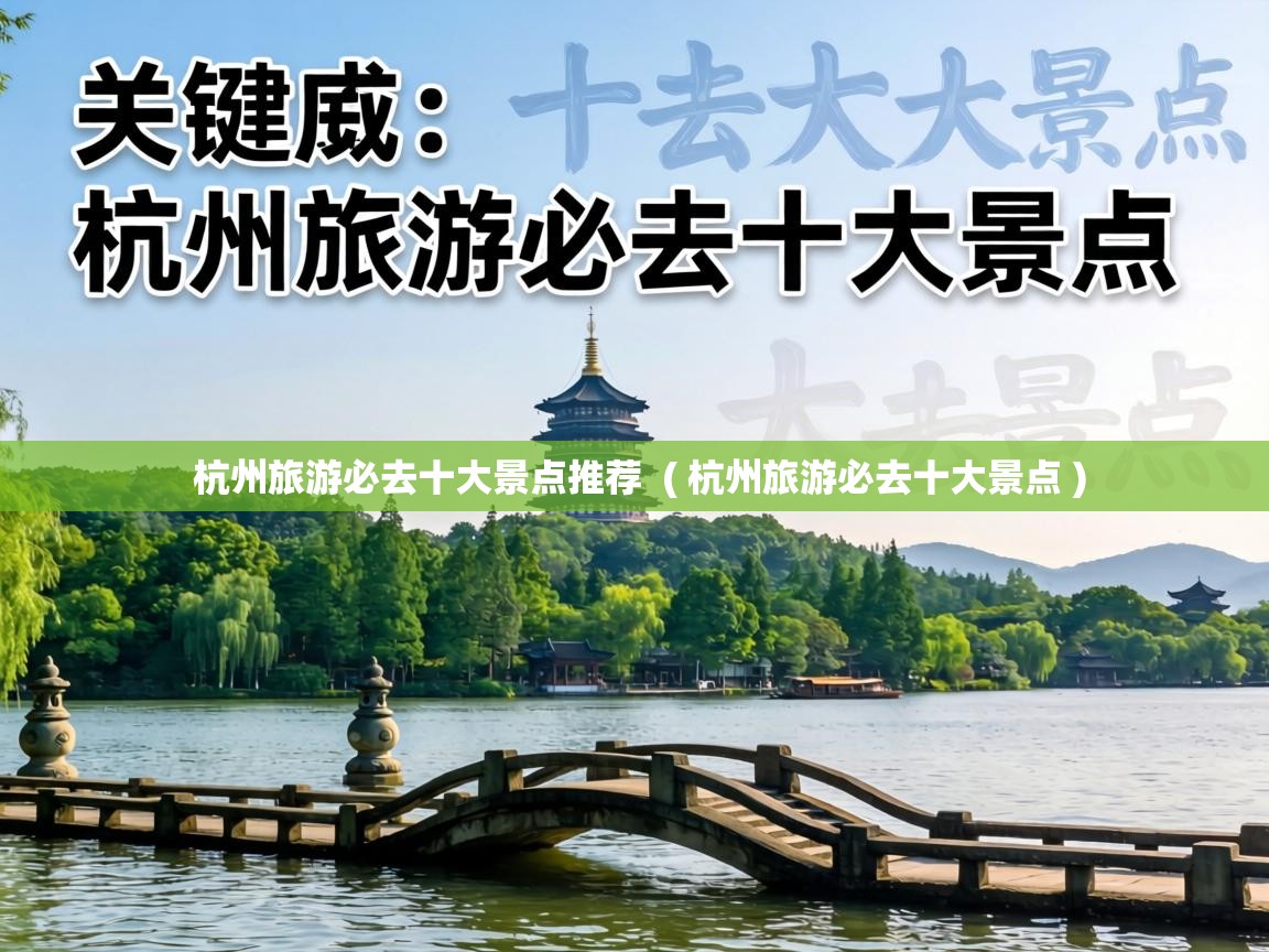  杭州旅游必去十大景点推荐  ( 杭州旅游必去十大景点 )