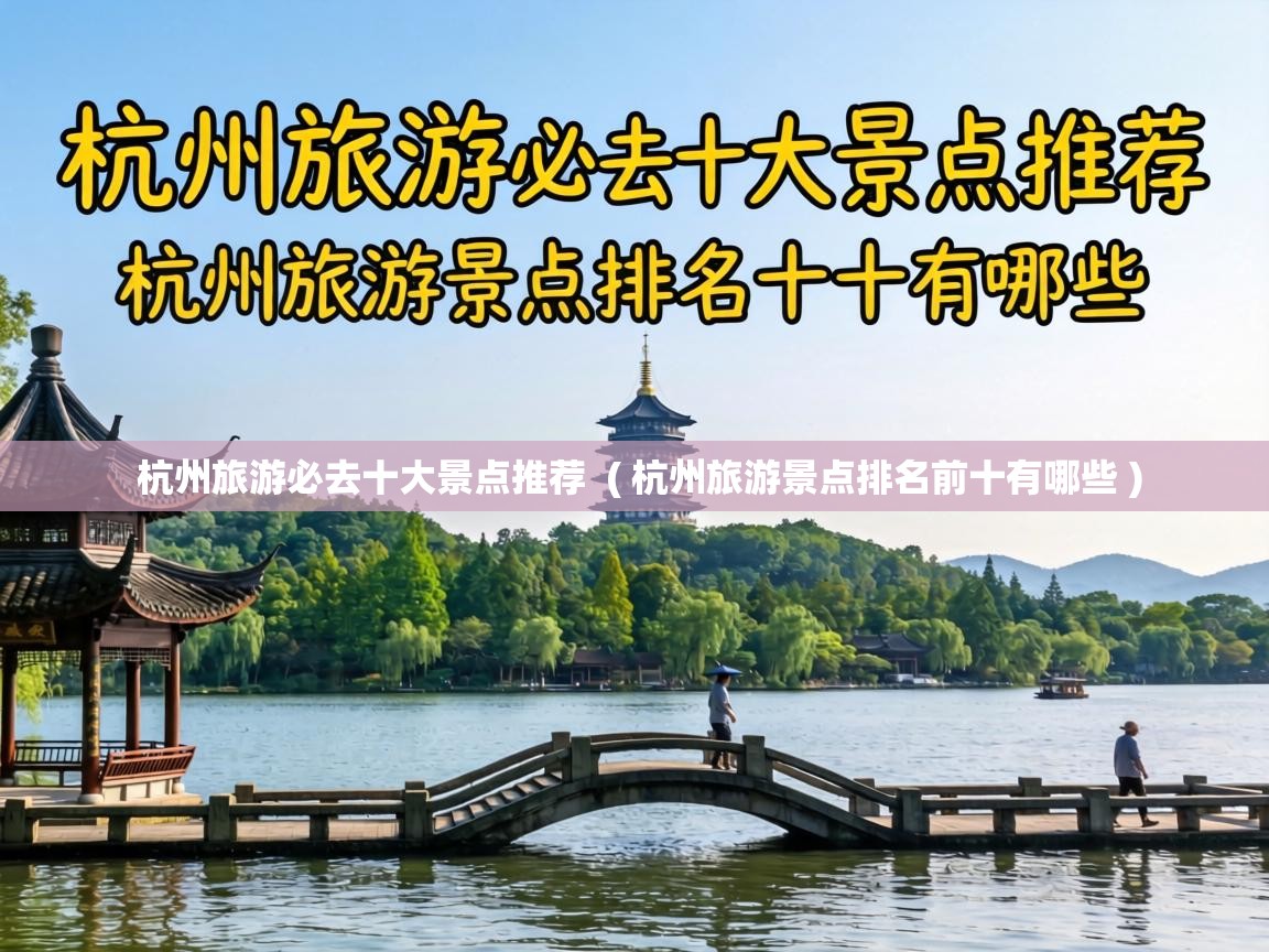  杭州旅游必去十大景点推荐  ( 杭州旅游景点排名前十有哪些 )
