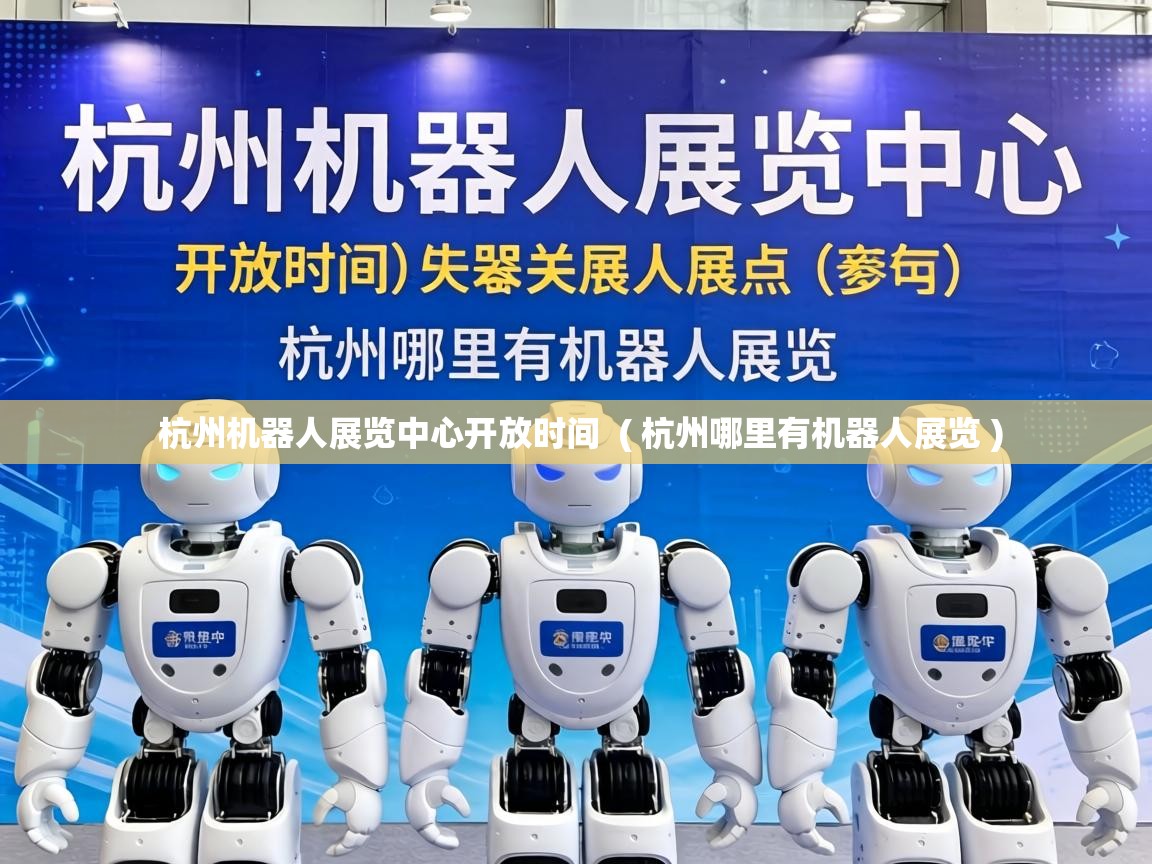  杭州机器人展览中心开放时间  ( 杭州哪里有机器人展览 )