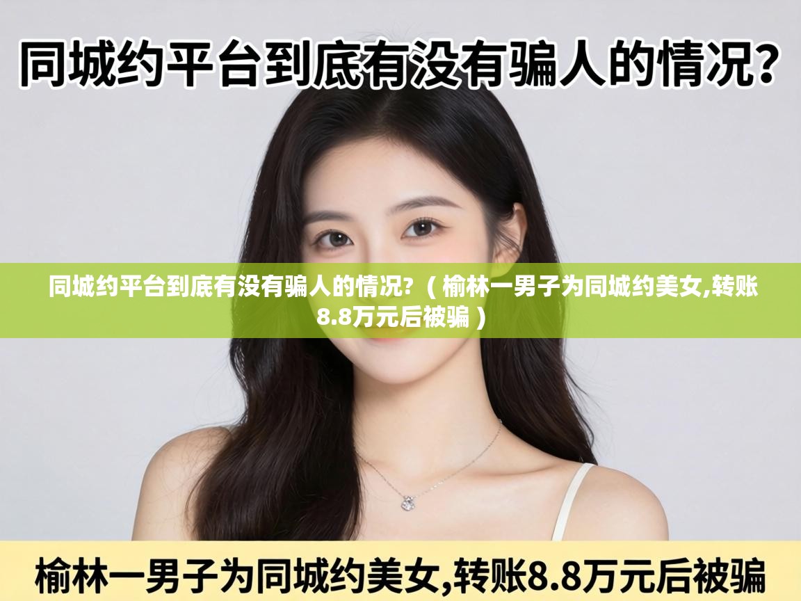  同城约平台到底有没有骗人的情况?  ( 榆林一男子为同城约美女,转账8.8万元后被骗 )