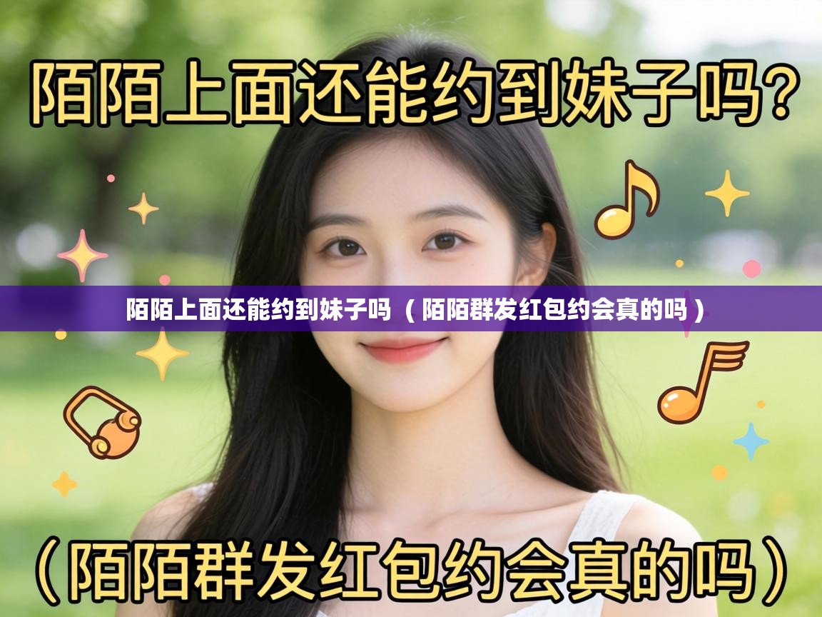  陌陌上面还能约到妹子吗  ( 陌陌群发红包约会真的吗 )