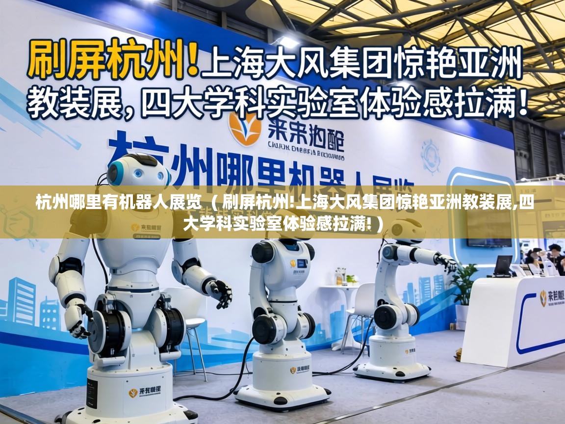  杭州哪里有机器人展览  ( 刷屏杭州!上海大风集团惊艳亚洲教装展,四大学科实验室体验感拉满! )