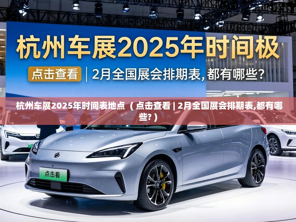 杭州车展2025年时间表地点  ( 点击查看 | 2月全国展会排期表,都有哪些? )