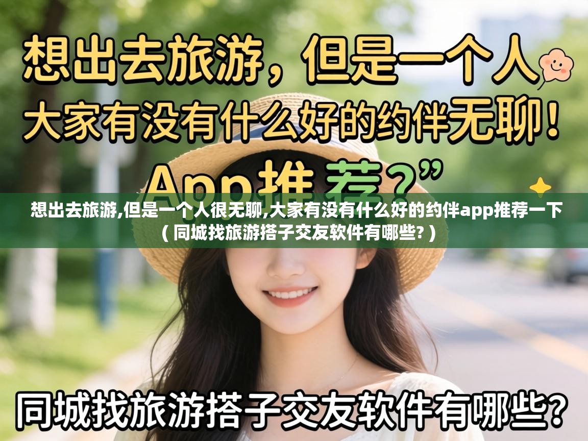  想出去旅游,但是一个人很无聊,大家有没有什么好的约伴app推荐一下  ( 同城找旅游搭子交友软件有哪些? )