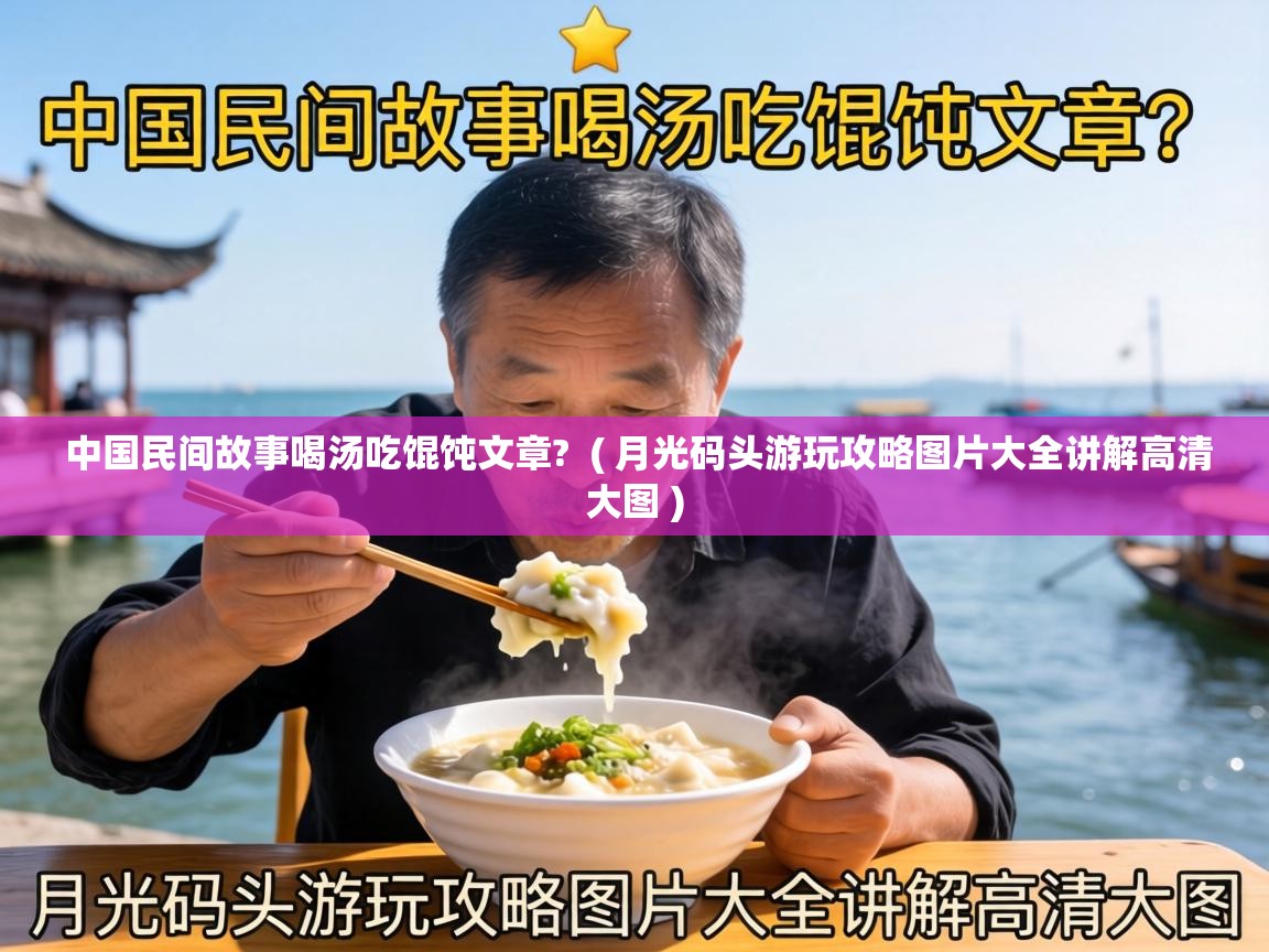  中国民间故事喝汤吃馄饨文章?  ( 月光码头游玩攻略图片大全讲解高清大图 )