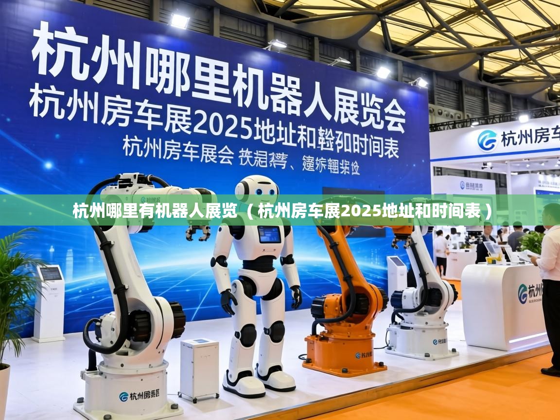  杭州哪里有机器人展览  ( 杭州房车展2025地址和时间表 )