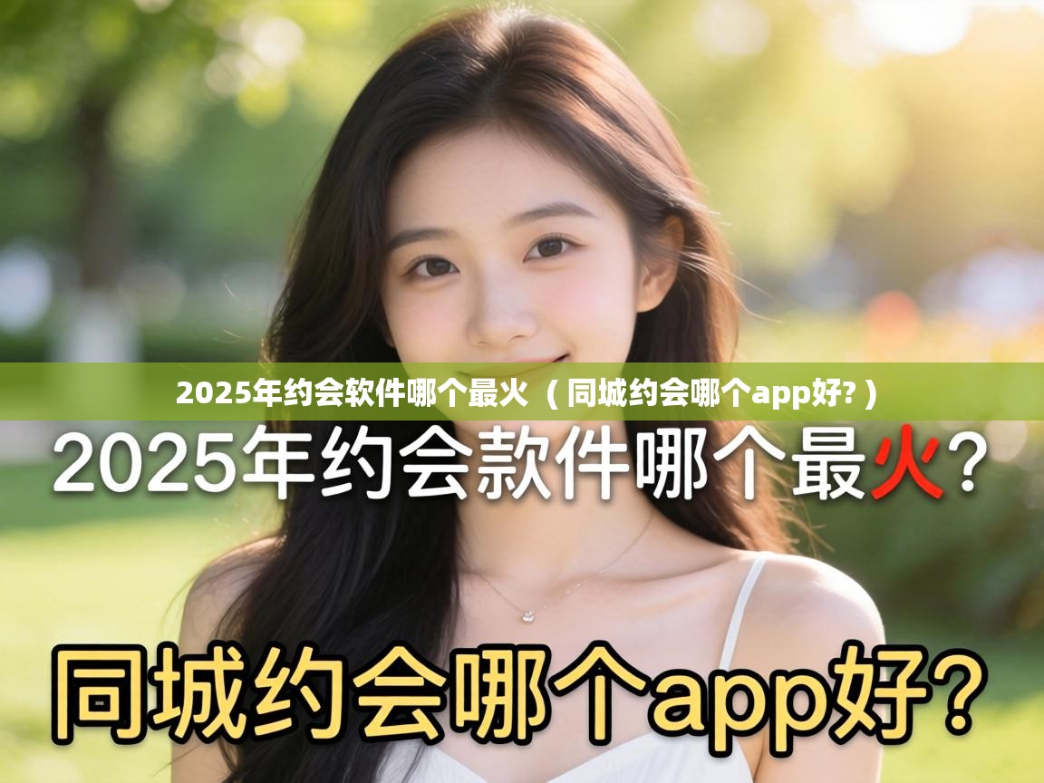 2025年约会软件哪个最火 ( 同城约会哪个app好? ) 2025年约会软件哪个最火 ( 同城约会哪个app好? )