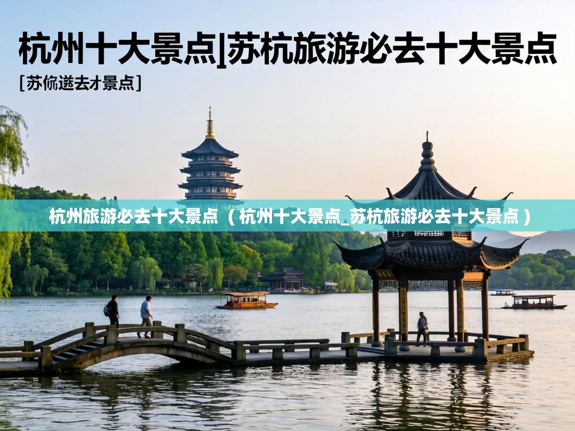  杭州旅游必去十大景点  ( 杭州十大景点_苏杭旅游必去十大景点 )