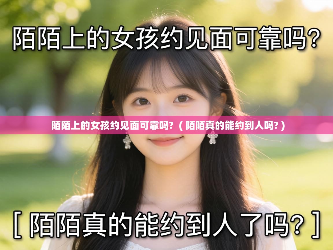  陌陌上的女孩约见面可靠吗?  ( 陌陌真的能约到人吗? )