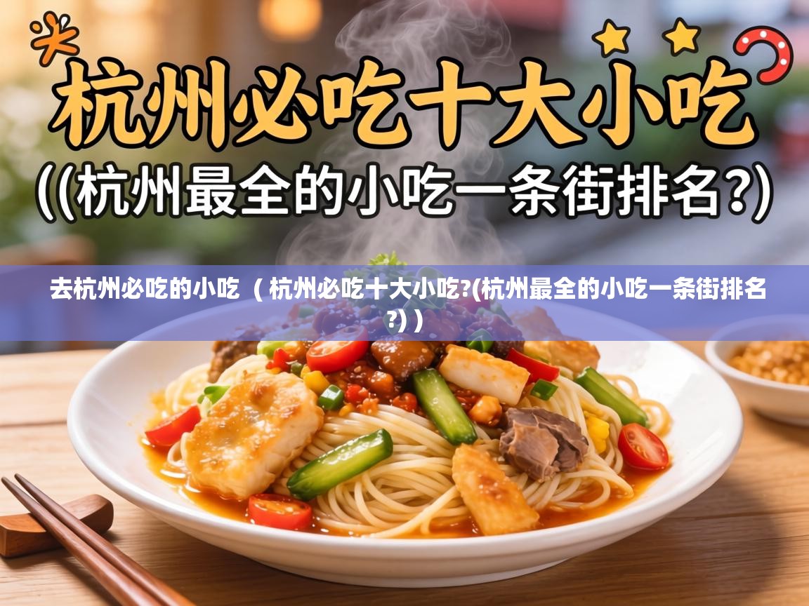  去杭州必吃的小吃  ( 杭州必吃十大小吃?(杭州最全的小吃一条街排名?) )