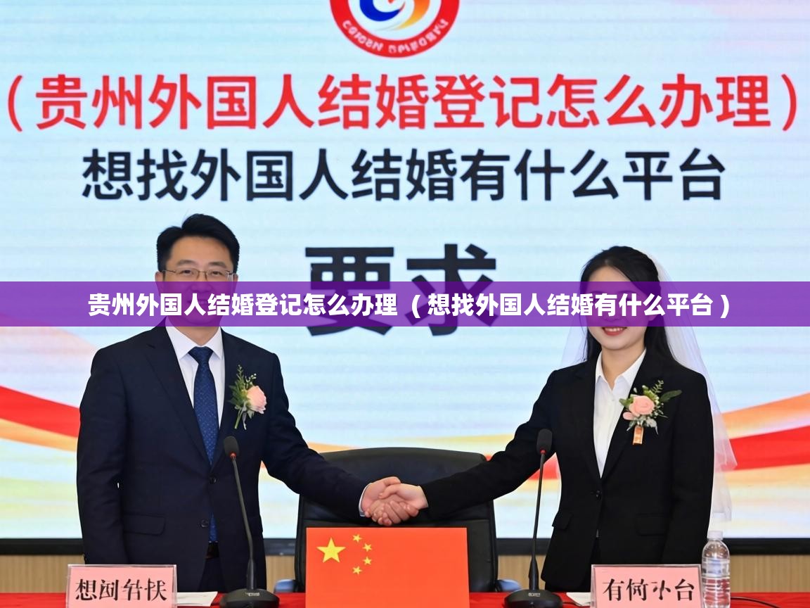  贵州外国人结婚登记怎么办理  ( 想找外国人结婚有什么平台 )