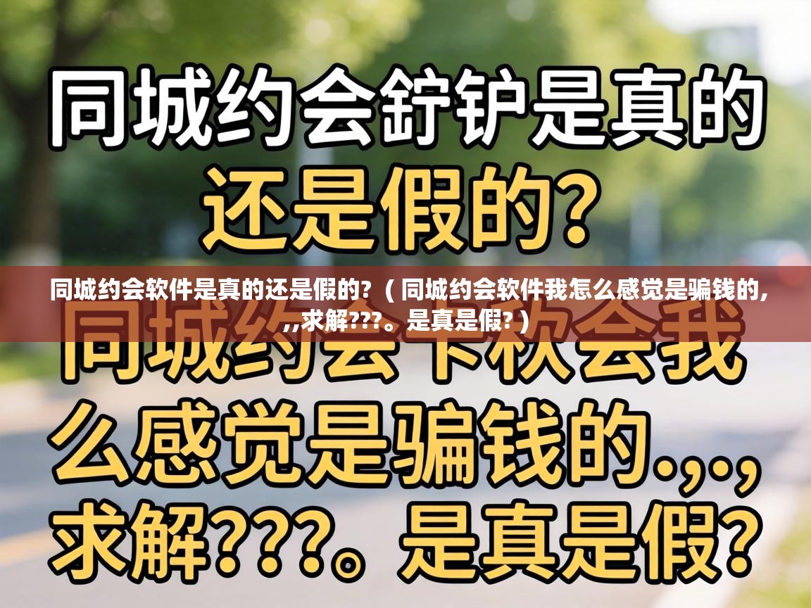 同城约会软件是真的还是假的? ( 同城约会软件我怎么感觉是骗钱的,,,求解???。是真是假? ) 同城约会软件是真的还是假的? ( 同城约会软件我怎么感觉是骗钱的,,,求解???。是真是假? )