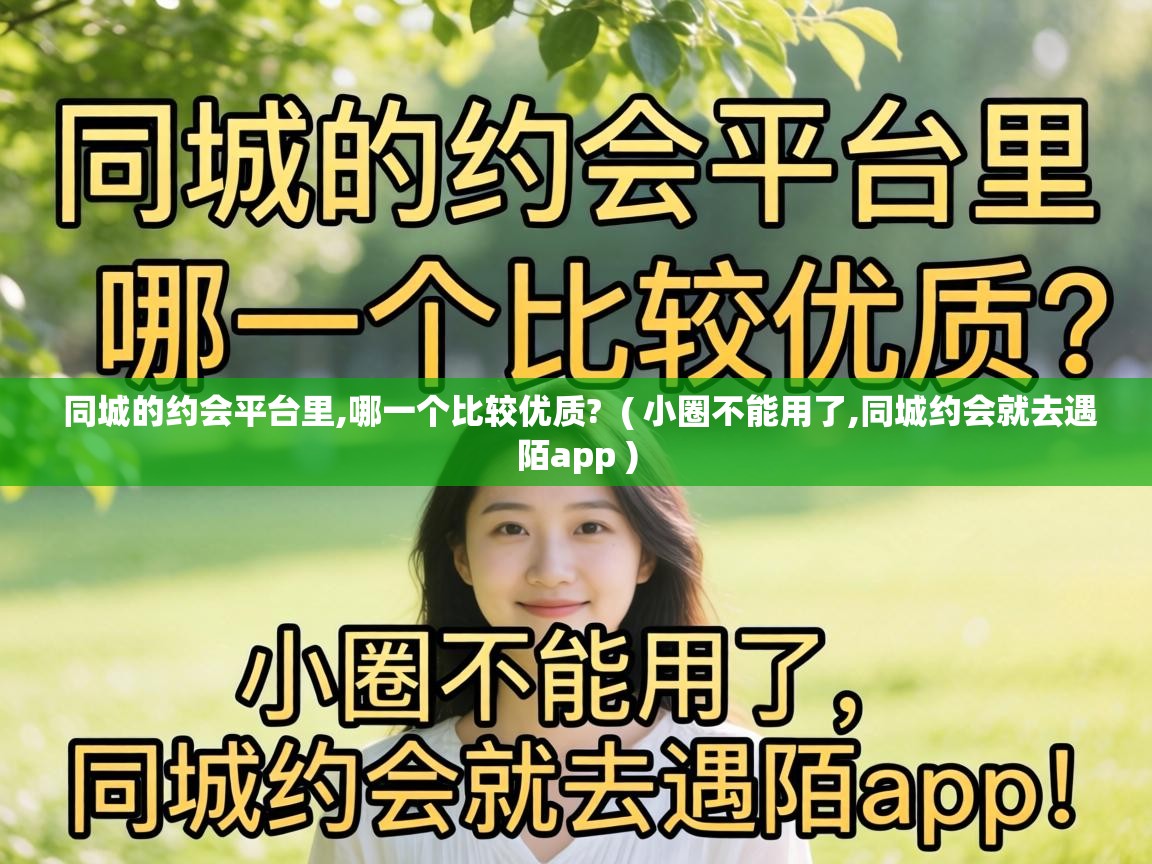 同城的约会平台里,哪一个比较优质? ( 小圈不能用了,同城约会就去遇陌app ) 同城的约会平台里,哪一个比较优质? ( 小圈不能用了,同城约会就去遇陌app )
