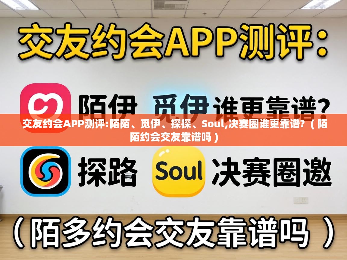交友约会APP测评:陌陌、觅伊、探探、Soul,决赛圈谁更靠谱? ( 陌陌约会交友靠谱吗 ) 交友约会APP测评:陌陌、觅伊、探探、Soul,决赛圈谁更靠谱? ( 陌陌约会交友靠谱吗 )