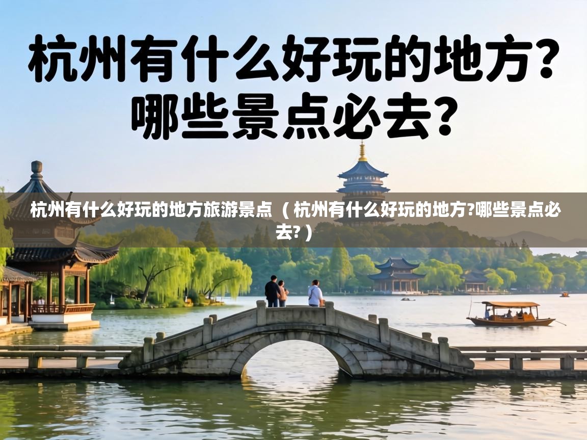 杭州有什么好玩的地方旅游景点 ( 杭州有什么好玩的地方?哪些景点必去? ) 杭州有什么好玩的地方旅游景点 ( 杭州有什么好玩的地方?哪些景点必去? )