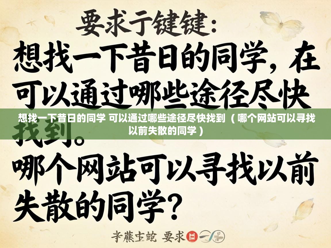 想找一下昔日的同学 可以通过哪些途径尽快找到 ( 哪个网站可以寻找以前失散的同学 ) 想找一下昔日的同学 可以通过哪些途径尽快找到 ( 哪个网站可以寻找以前失散的同学 )