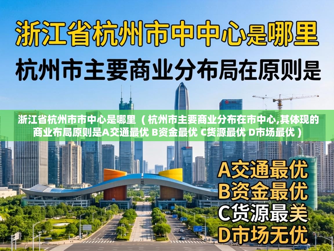 浙江省杭州市市中心是哪里 ( 杭州市主要商业分布在市中心,其体现的商业布局原则是A交通最优 B资金最优 C货源最优 D市场最优 ) 浙江省杭州市市中心是哪里 ( 杭州市主要商业分布在市中心,其体现的商业布局原则是A交通最优 B资金最优 C货源最优 D市场最优 )