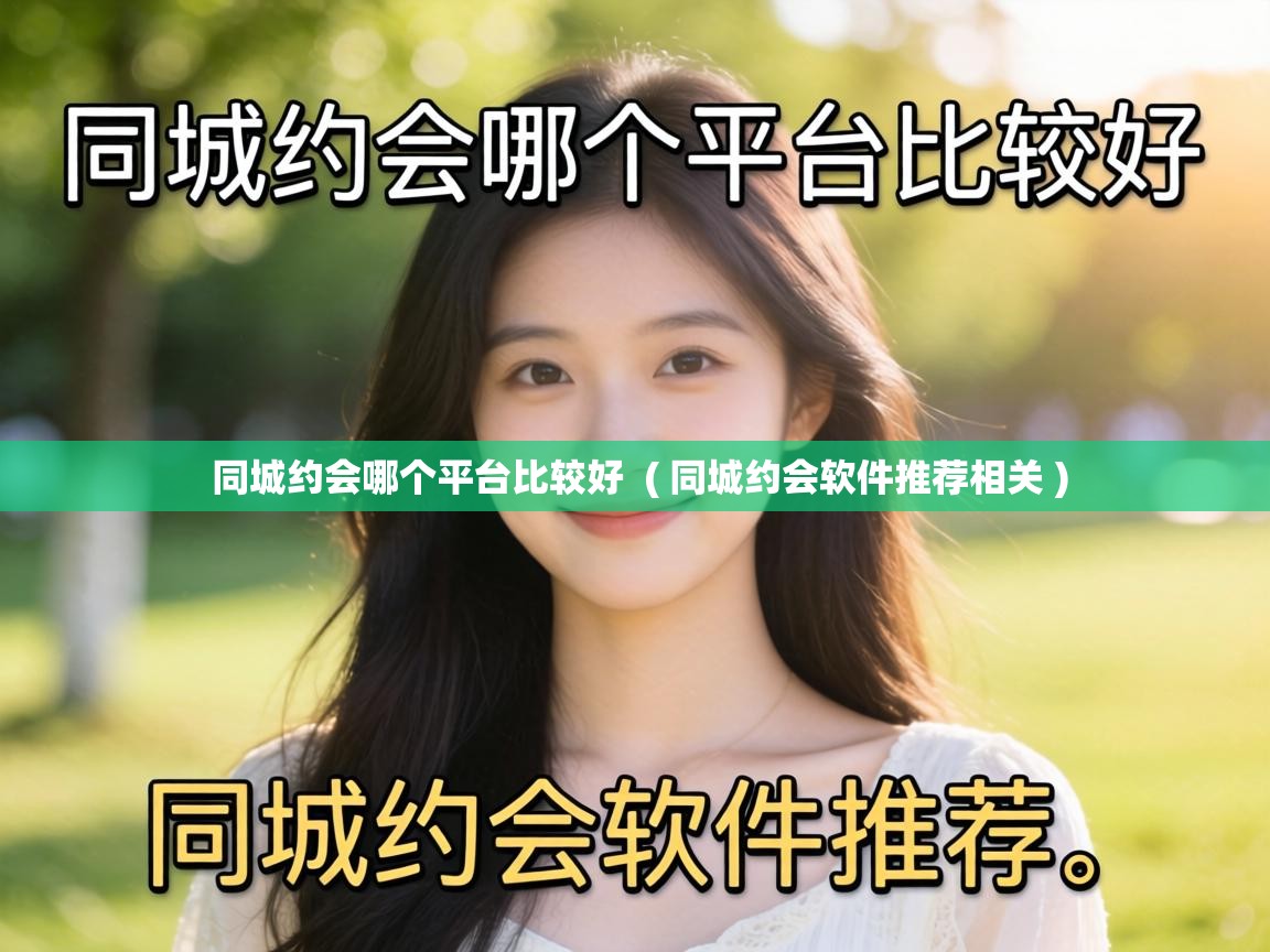  同城约会哪个平台比较好  ( 同城约会软件推荐相关 )