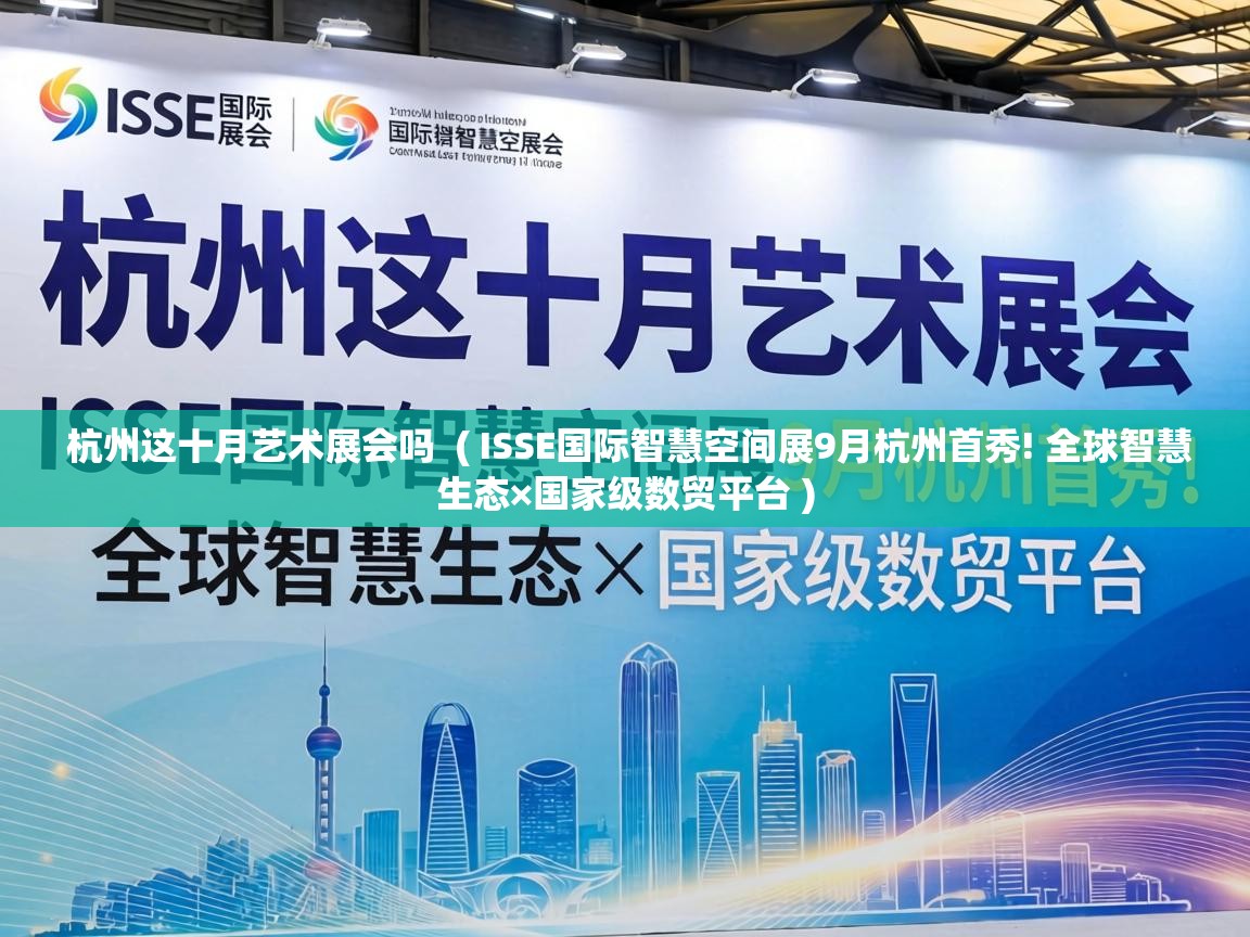 杭州这十月艺术展会吗  ( ISSE国际智慧空间展9月杭州首秀! 全球智慧生态×国家级数贸平台 )