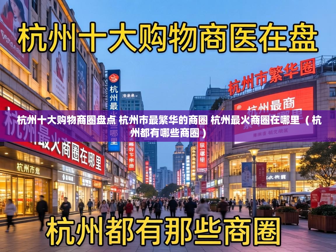 杭州十大购物商圈盘点 杭州市最繁华的商圈 杭州最火商圈在哪里 ( 杭州都有哪些商圈 ) 杭州十大购物商圈盘点 杭州市最繁华的商圈 杭州最火商圈在哪里 ( 杭州都有哪些商圈 )