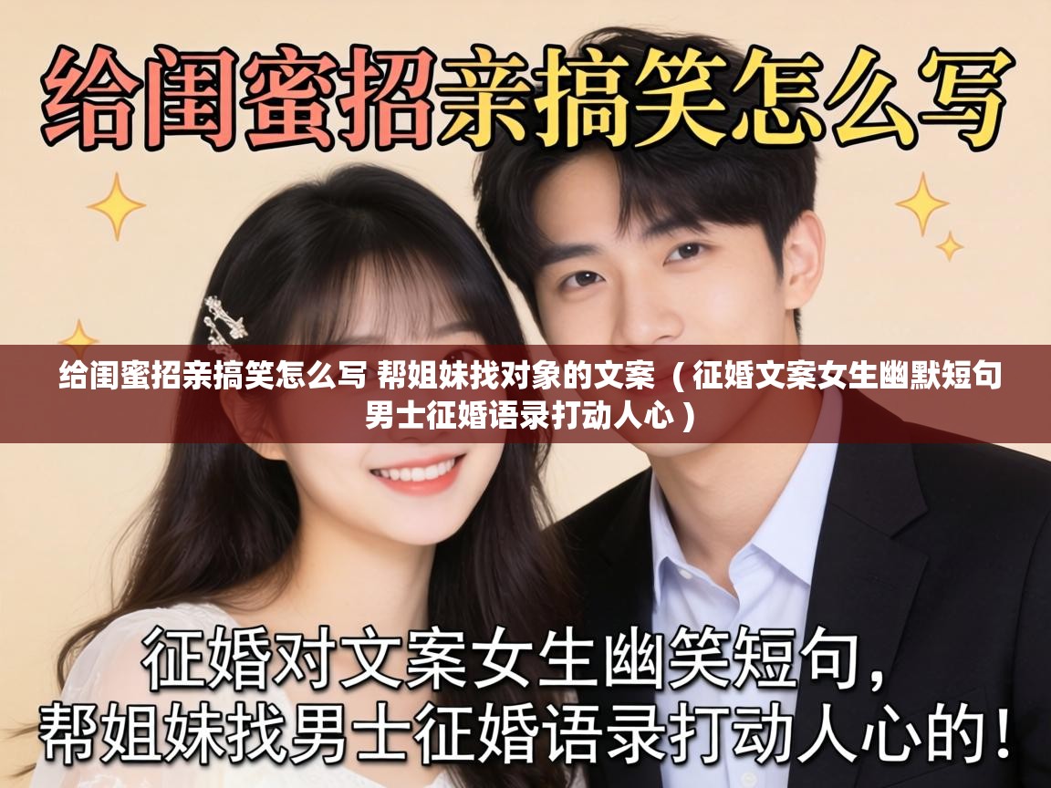  给闺蜜招亲搞笑怎么写 帮姐妹找对象的文案  ( 征婚文案女生幽默短句 男士征婚语录打动人心 )