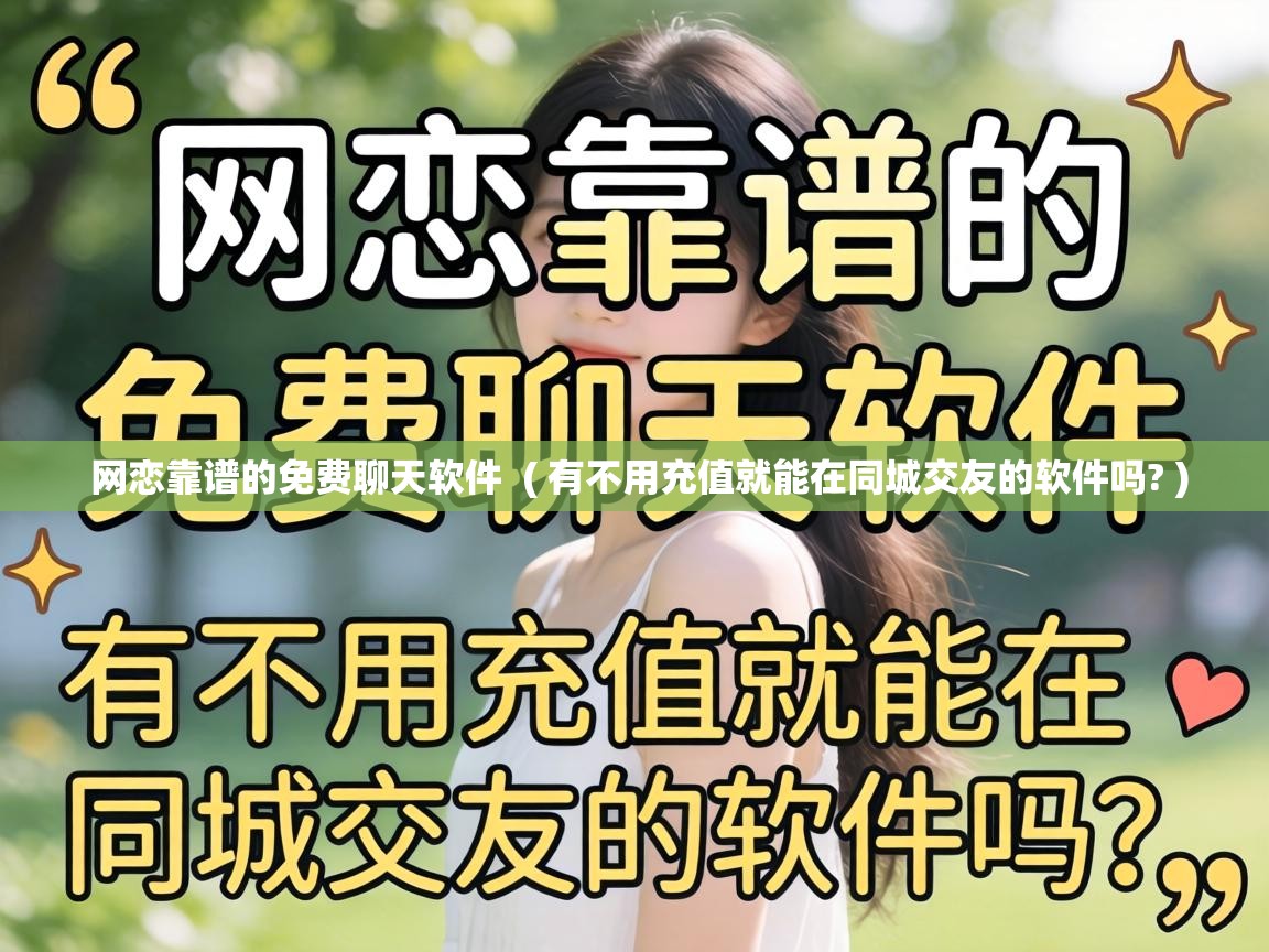  网恋靠谱的免费聊天软件  ( 有不用充值就能在同城交友的软件吗? )