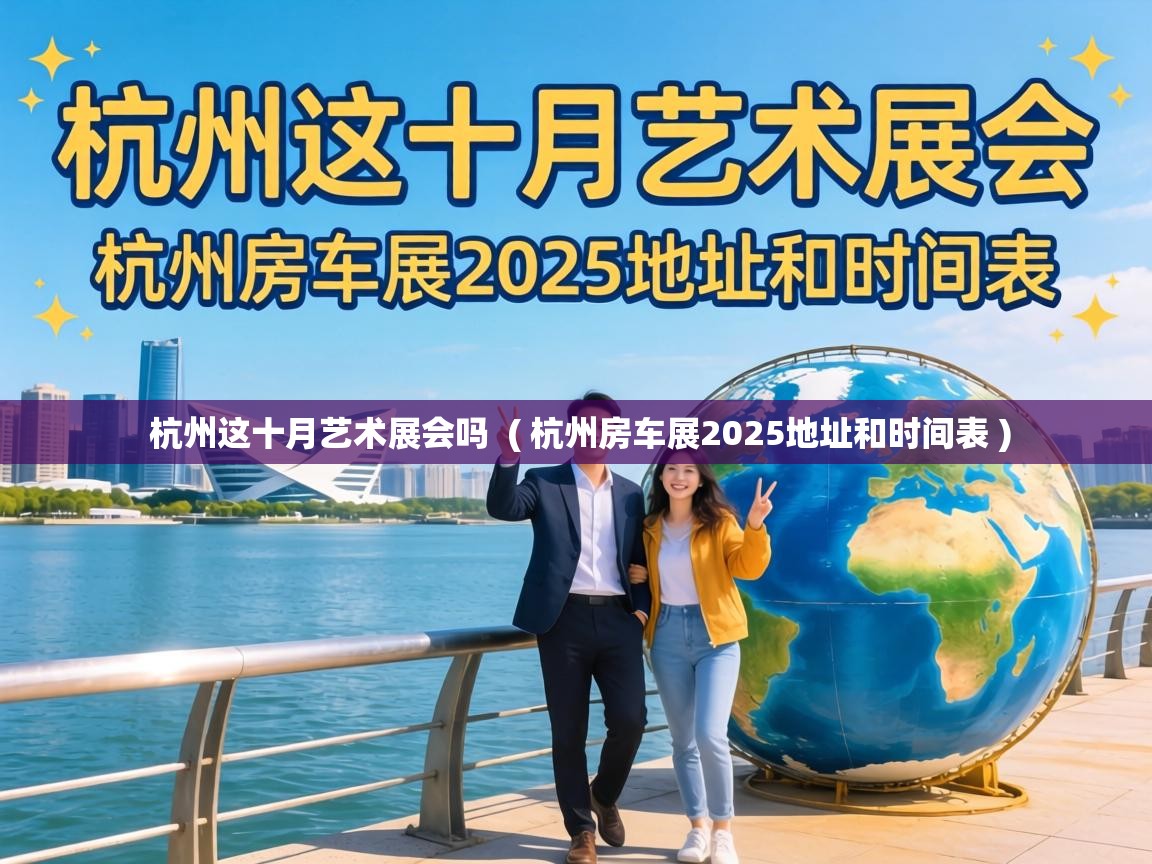  杭州这十月艺术展会吗  ( 杭州房车展2025地址和时间表 )