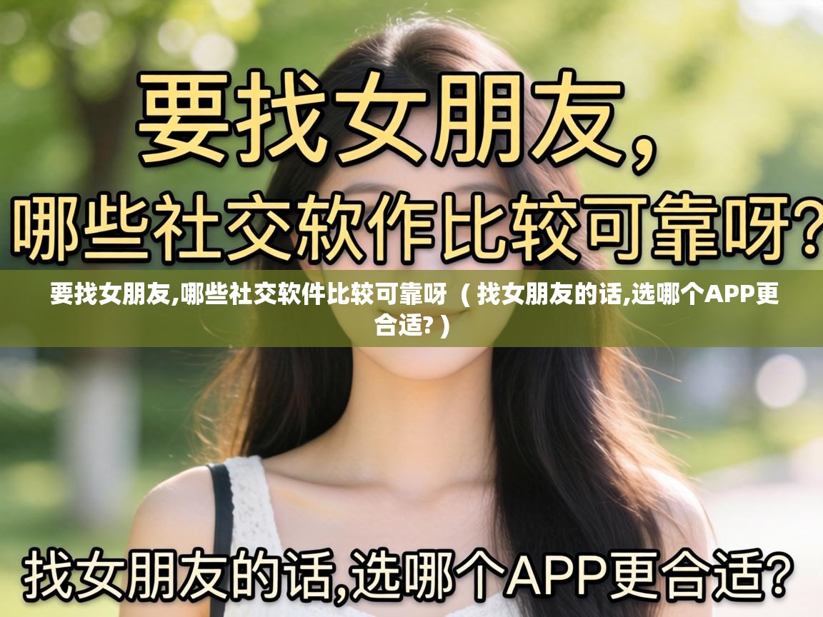  要找女朋友,哪些社交软件比较可靠呀  ( 找女朋友的话,选哪个APP更合适? )