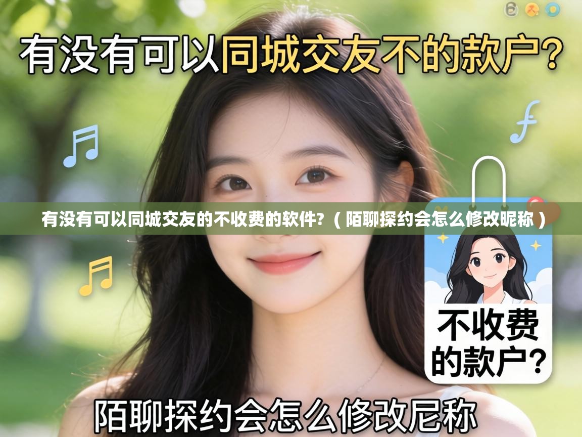 有没有可以同城交友的不收费的软件? ( 陌聊探约会怎么修改昵称 ) 有没有可以同城交友的不收费的软件? ( 陌聊探约会怎么修改昵称 )